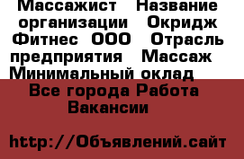 Массажист › Название организации ­ Окридж Фитнес, ООО › Отрасль предприятия ­ Массаж › Минимальный оклад ­ 1 - Все города Работа » Вакансии   